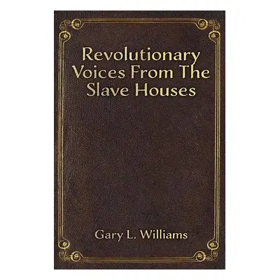 Revolutionary Voices from the Slave Houses - Williams, Gary L.