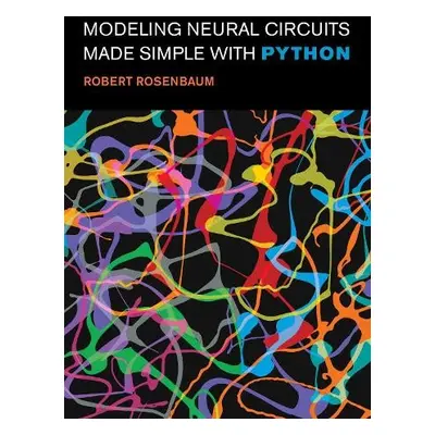 Modeling Neural Circuits Made Simple with Python - Rosenbaum, Robert