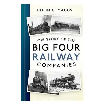 Story of the Big Four Railway Companies - Maggs, Colin G.