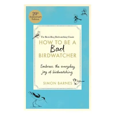 How to Be a Bad Birdwatcher Anniversary Edition - Barnes, Simon