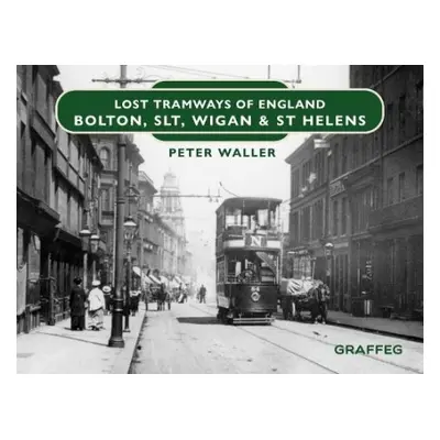 Lost Tramways of England: Bolton, SLT, Wigan and St Helens - Waller, Peter