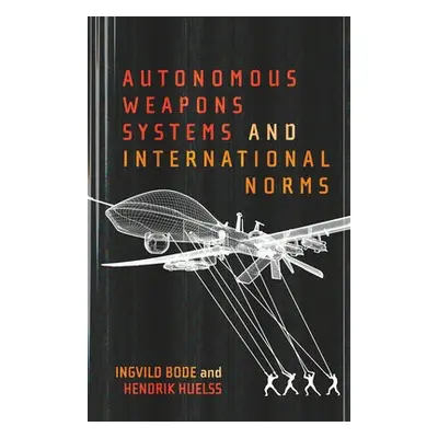 Autonomous Weapons Systems and International Norms - Bode, Ingvild a Huelss, Hendrik