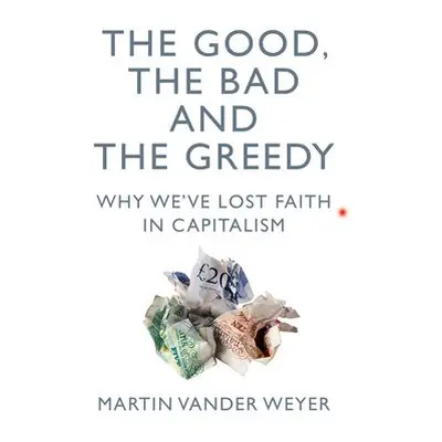 Good, the Bad and the Greedy - Vander Weyer, Martin