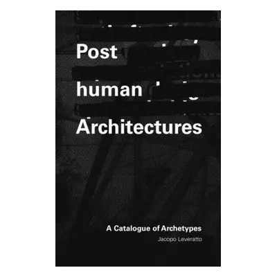 Posthuman Architectures - Leveratto, Jacopo