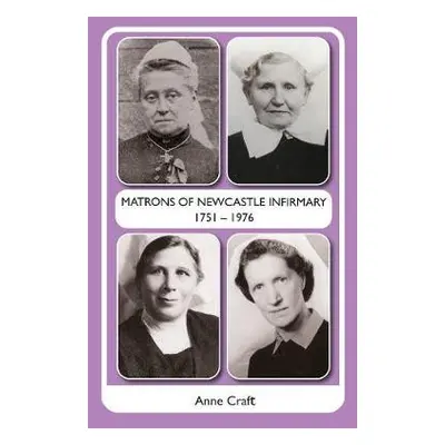 Matrons of Newcastle Infirmary 1751 - 1976 - Craft, Anne