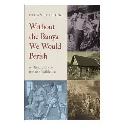 Without the Banya We Would Perish - Pollock, Ethan (Associate Professor of History and Slavic St