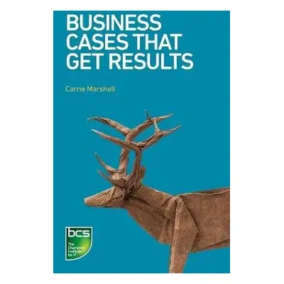 Business Cases That Get Results - Marshall, Carrie