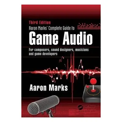 Aaron Marks' Complete Guide to Game Audio - Marks, Aaron