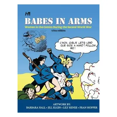 Babes In Arms: Women in the Comics During World War Two - Robbins, Trina