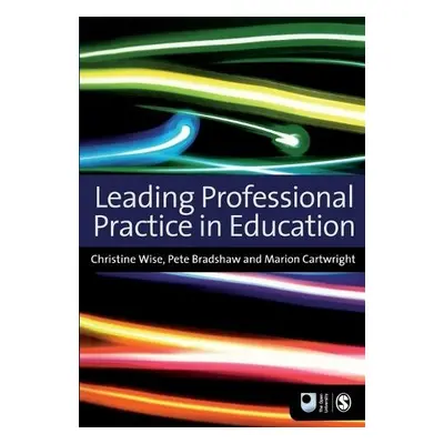 Leading Professional Practice in Education - Wise, Christine a Cartwright, Marion a Bradshaw, Pe