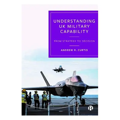 Understanding UK Military Capability - R. Curtis, Andrew (Independent Defence and Security Resea