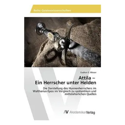 Attila - Ein Herrscher unter Helden - Wieser, Gudrun S