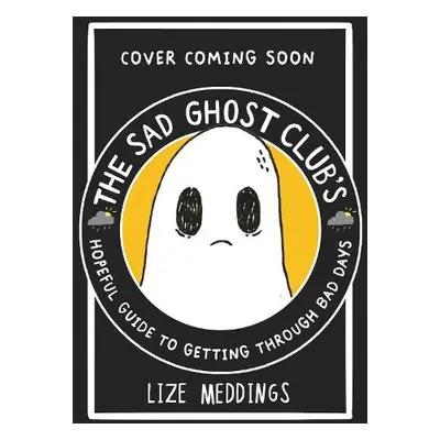 Sad Ghost Club's Hopeful Guide for Getting Through Bad Days - Meddings, Lize