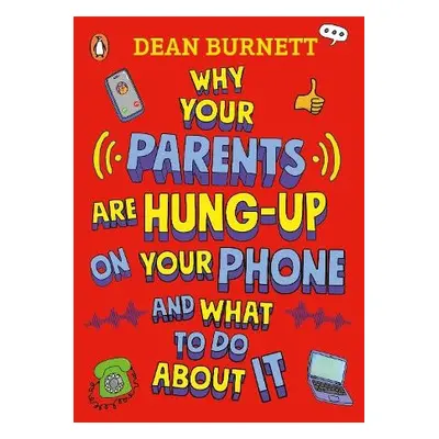 Why Your Parents Are Hung-Up on Your Phone and What To Do About It - Burnett, Dean