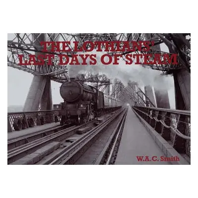 Lothians' Last Days of Steam - Smith, W. A. C.