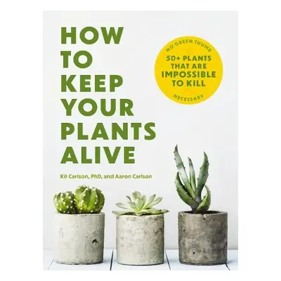 How to Keep Your Plants Alive - Carlson, Dr. Kit