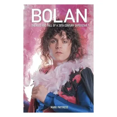 Bolan: The Rise and Fall of a 20th Century Superstar - Paytress, Mark