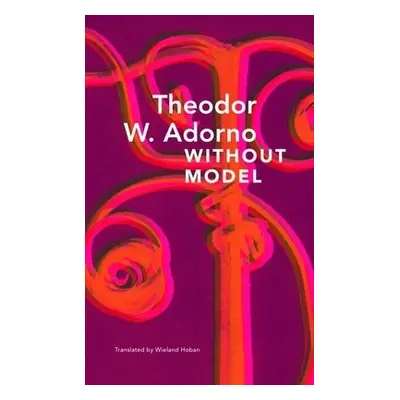 Without Model – Parva Aesthetica - Adorno, Theodor W. a Hoban, Wieland