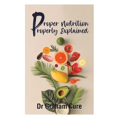 Proper Nutrition Properly Explained - Cure, Dr Graham