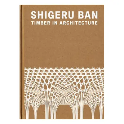 Shigeru Ban: Timber in Architecture - Ban, Shigeru