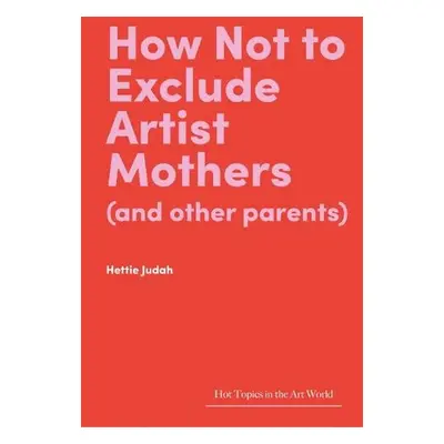 How Not to Exclude Artist Mothers (and other parents) - Judah, Hettie