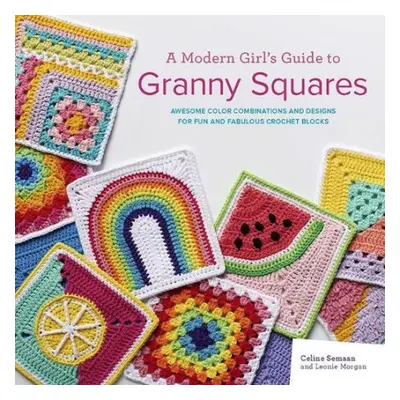 Modern Girl’s Guide to Granny Squares - Semaan, Celine a Morgan, Leonie