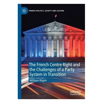 French Centre Right and the Challenges of a Party System in Transition - Rispin, William