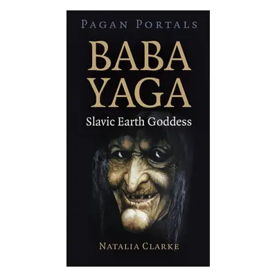 Pagan Portals - Baba Yaga, Slavic Earth Goddess - Clarke, Natalia