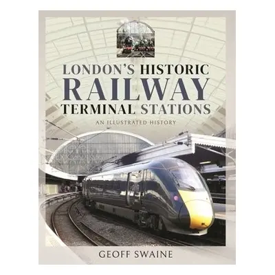 London's Historic Railway Terminal Stations - Geoff, Swaine,