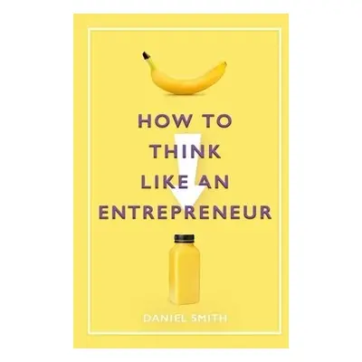 How to Think Like an Entrepreneur - Smith, Daniel