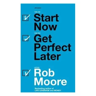 Start Now. Get Perfect Later. - Moore, Rob