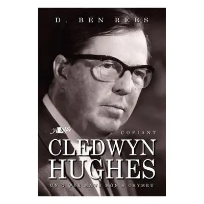 Cofiant Cledwyn Hughes - Un o Wyr Mawr Mon a Chymru - Rees, D. Ben