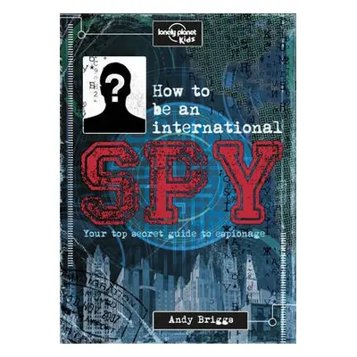 Lonely Planet Kids How to be an International Spy - Lonely Planet Kids