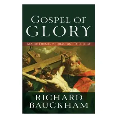 Gospel of Glory – Major Themes in Johannine Theology - Bauckham, Richard