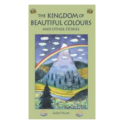 Kingdom of Beautiful Colours and Other Stories - Wyatt, Isabel