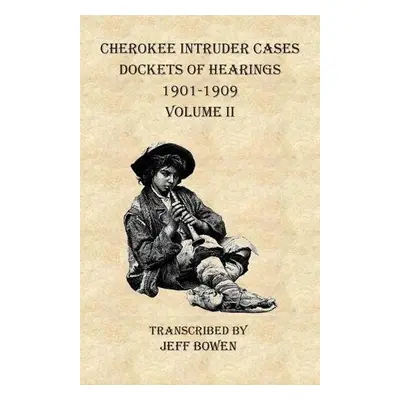 Cherokee Intruder Cases Dockets of Hearings 1901-1909 Volume II