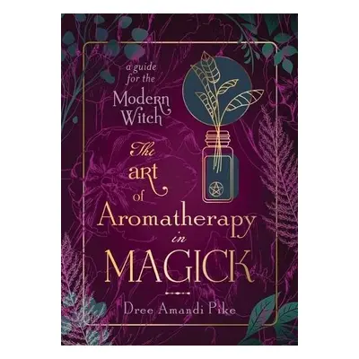 Art of Aromatherapy in Magick - Pike, Dree Amandi