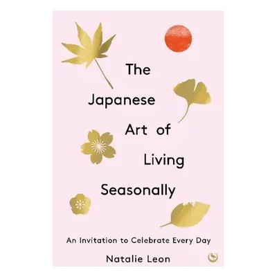 Japanese Art of Living Seasonally - Leon, Natalie