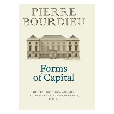 Forms of Capital: General Sociology, Volume 3 - Bourdieu, Pierre (College de France)