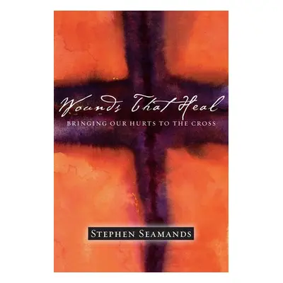 Wounds That Heal – Bringing Our Hurts to the Cross - Seamands, Stephen