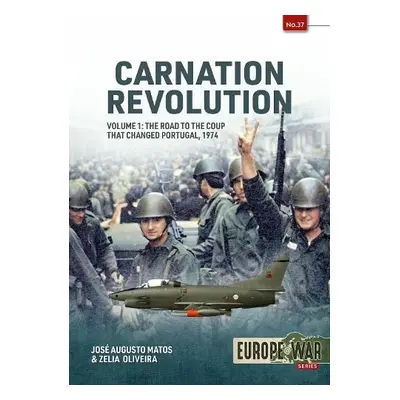 Carnation Revolution Volume 1: The Road to the Coup That Changed Portugal, 1974 - Matos, Jose Au