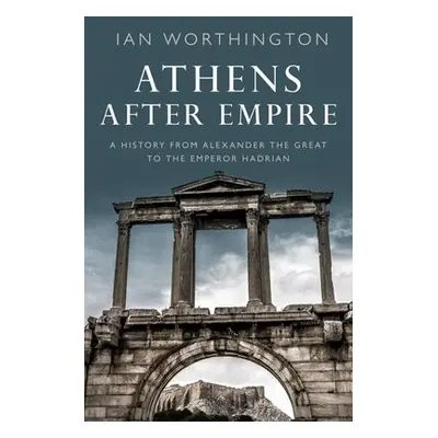 Athens After Empire - Worthington, Ian (Professor of Ancient History, Professor of Ancient Histo