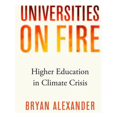 Universities on Fire - Alexander, Bryan (Bryan Alexander Consulting)