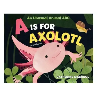 Is for Axolotl: An Unusual Animal ABC - Macorol, Catherine