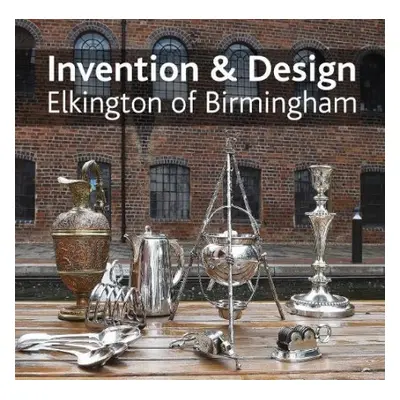 Invention a design: Elkington of Birmingham - Berg, Jonathan