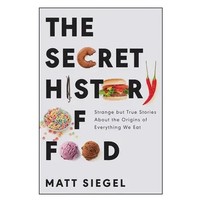 Secret History of Food - Siegel, Matt