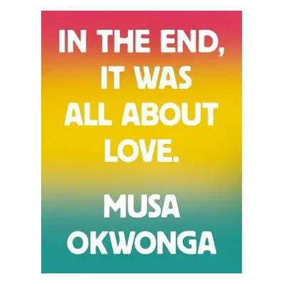 Musa Okwonga - In The End, It Was All About Love - Okwonga, Musa