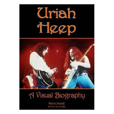 Uriah Heep: A Visual Biography - Popoff, Martin