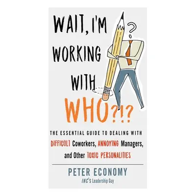 Wait, I'm Working with Who?!? - Economy, Peter (Peter Economy)