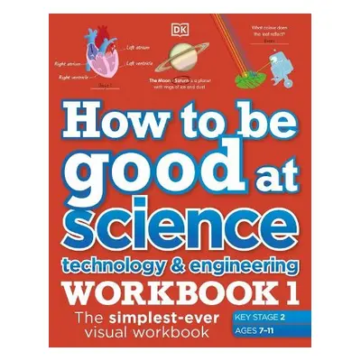 How to be Good at Science, Technology and Engineering Workbook 1, Ages 7-11 (Key Stage 2) - DK